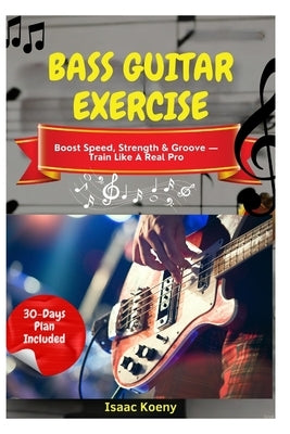 Bass Guitar Exercise: Boost Speed, Strength & Groove - Train Like A Real Pro by Koeny, Isaac