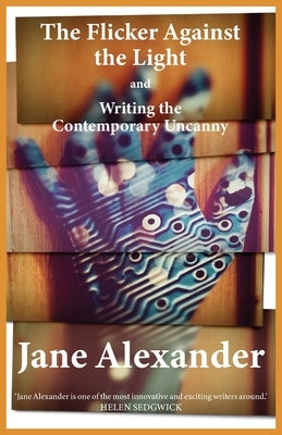 The Flicker Against the Light and Writing the Contemporary Uncanny by Alexander, Jane
