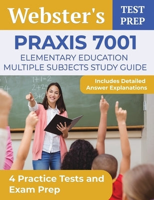 Praxis 7001 Elementary Education Multiple Subjects Study Guide: 4 Practice Tests and Exam Prep [Includes Detailed Answer Explanations] by Segura, A. T.