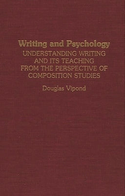Writing and Psychology: Understanding Writing and Its Teaching from the Perspective of Composition Studies by Vipond, Douglas