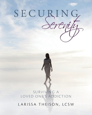 Securing Serenity: Surviving a Loved One's Addiction by Theison, Lcsw Larissa
