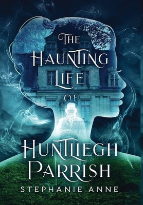 The Haunting Life of Huntliegh Parrish by Anne, Stephanie
