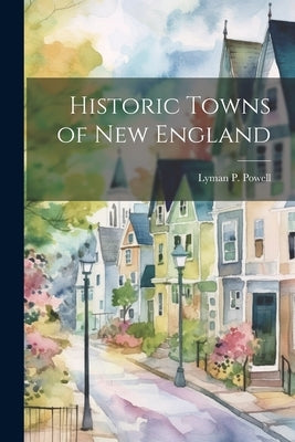 Historic Towns of New England by Powell, Lyman P.