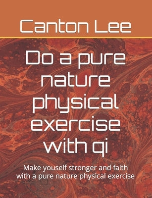 Do a pure nature physical exercise with qi: Make youself stronger and faith with a pure nature physical exercise by Lee, Canton