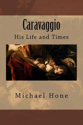 Caravaggio: His Life and Times by Hone, Michael