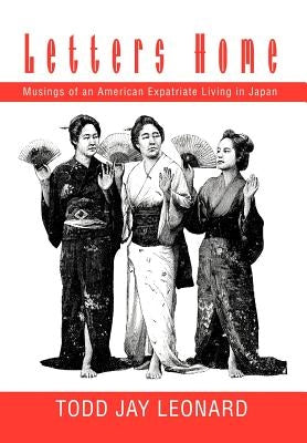 Letters Home: Musings of an American Expatriate Living in Japan by Leonard, Todd Jay