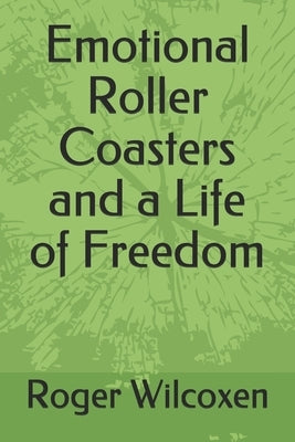 Emotional Roller Coasters and a Life of Freedom by Wilcoxen, Roger W.