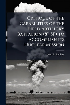 Critique of the Capabilities of the Field Artillery Battalion (8", SP) to Accomplish its Nuclear Mission by Robbins, John E.