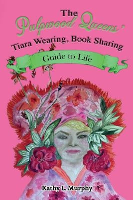 The Pulpwood Queens' Tiara Wearing, Book Sharing Guide to Life by Murphy, Kathy L.