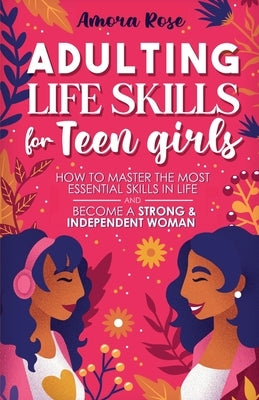 Adulting Life Skills for Teen Girls by Rose, Amora K.