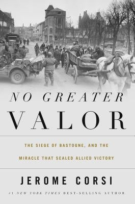 No Greater Valor: The Siege of Bastogne and the Miracle That Sealed Allied Victory by Corsi, Jerome