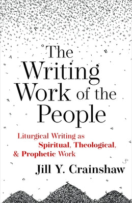 Writing Work of the People: Liturgical Writing as Spiritual, Theological, and Prophetic Work by Crainshaw, Jill Y.