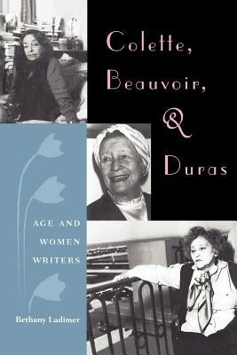 Colette, Beauvoir, and Duras: Age and Women Writers by Ladimer, Bethany