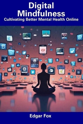 Digital Mindfulness: Cultivating Better Mental Health Online by Fox, Edgar