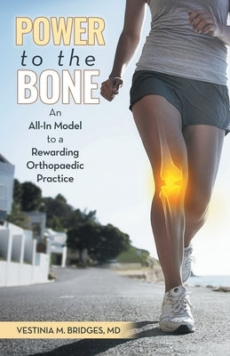 Power to the Bone: An All-In Model to a Rewarding Orthopaedic Practice by Bridges, Vestinia M.