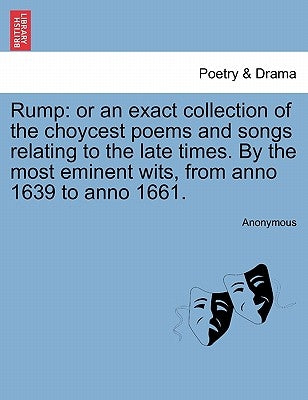 Rump: or an exact collection of the choycest poems and songs relating to the late times. By the most eminent wits, from anno 1639 to anno 1661. by Anonymous