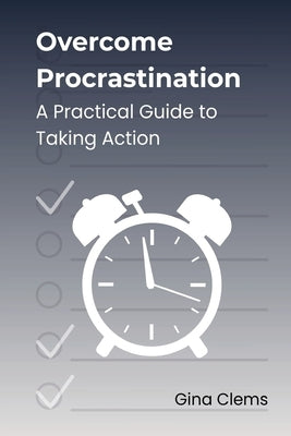 Overcome Procrastination: A Practical Guide to Taking Action by Clems, Gina