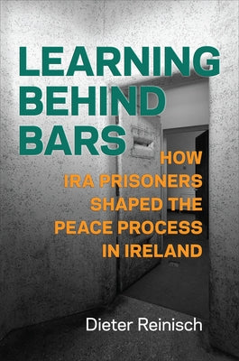 Learning Behind Bars: How IRA Prisoners Shaped the Peace Process in Ireland by Reinisch, Dieter