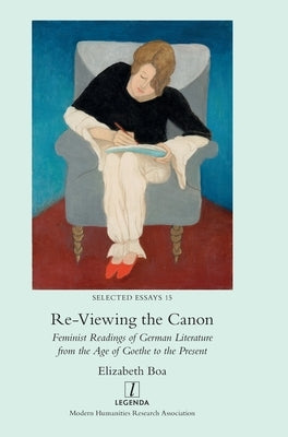 Re-Viewing the Canon: Feminist Readings of German Literature from the Age of Goethe to the Present by Boa, Elizabeth