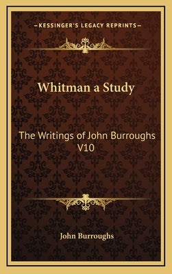 Whitman a Study: The Writings of John Burroughs V10 by Burroughs, John
