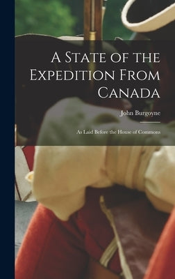A State of the Expedition From Canada: as Laid Before the House of Commons by Burgoyne, John 1722-1792