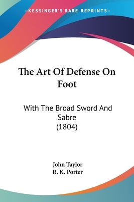 The Art Of Defense On Foot: With The Broad Sword And Sabre (1804) by Taylor, John