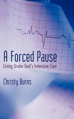 A Forced Pause: Living Under God's Intensive Care by Burns, Christy