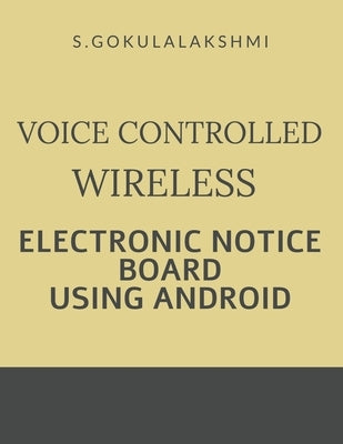 Voice Controlled Wireless Electronic Notice Board Using Android by S, Gokulalakshmi