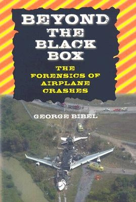 Beyond the Black Box: The Forensics of Airplane Crashes by Bibel, George