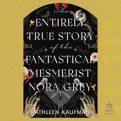 The Entirely True Story of the Fantastical Mesmerist Nora Grey by Kaufman, Kathleen