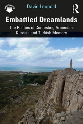 Embattled Dreamlands: The Politics of Contesting Armenian, Kurdish and Turkish Memory by Leupold, David