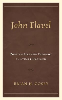 John Flavel: Puritan Life and Thought in Stuart England by Cosby, Brian H.