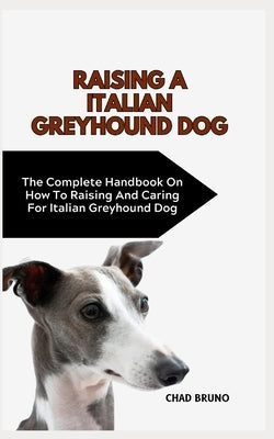 Italian Greyhound Dog: The Complete Handbook On How To Raising And Caring For Italian Greyhound Dog by Bruno, Chad