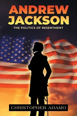 Andrew Jackson: The Politics of Resentment by Adamo, Christopher