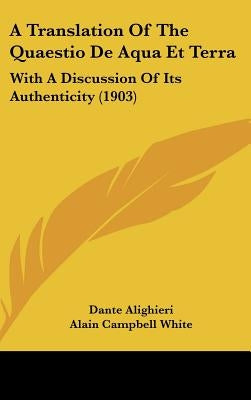 A Translation Of The Quaestio De Aqua Et Terra: With A Discussion Of Its Authenticity (1903) by Alighieri, Dante
