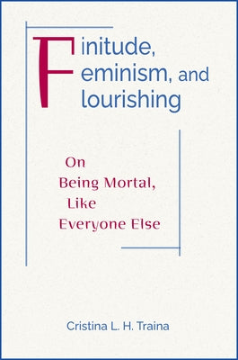 Finitude, Feminism, and Flourishing: On Being Moral Like Everyone Else by Traina, Cristina L. H.