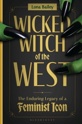 Wicked Witch of the West: The Enduring Legacy of a Feminist Icon by Bailey, Lona