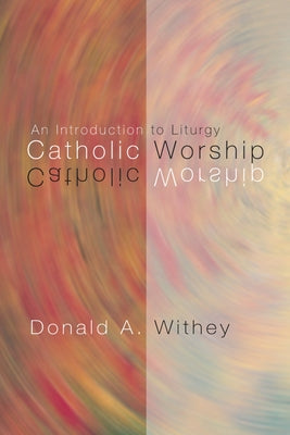 Catholic Worship: An Introduction to Liturgy by Withey, Donald A.