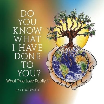 Do You Know What I Have Done to You?: What True Love Really Is by Syltie, Paul W.