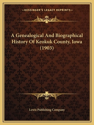 A Genealogical And Biographical History Of Keokuk County, Iowa (1903) by Lewis Publishing Company