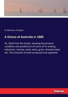 A Glance at Australia in 1880: Or, food from the South, showing the present condition and production of some of its leading industries, namely, wool, by Franklyn, H. Mortimer