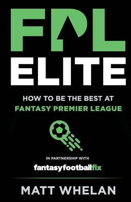 FPL Elite: How to Be the Best at Fantasy Premier League by Whelan, Matt