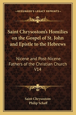 Saint Chrysostom's Homilies on the Gospel of St. John and Epistle to the Hebrews: Nicene and Post-Nicene Fathers of the Christian Church V14 by Saint Chrysostom