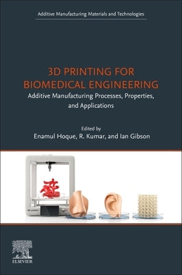 3D Printing for Biomedical Engineering: Additive Manufacturing Processes, Properties, and Applications by Hoque, MD Enamul