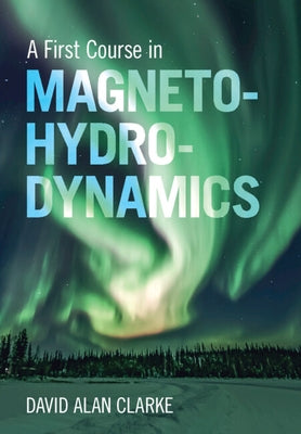 A First Course in Magnetohydrodynamics by Clarke, David Alan