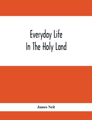 Everyday Life In The Holy Land by Neil, James