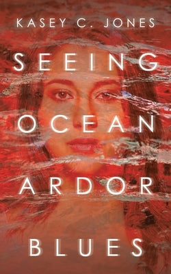 Seeing Ocean Ardor Blues by Jones, Kasey C.