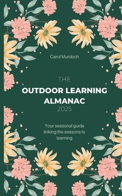 The Outdoor Almanac 2025: Your seasonal guide linking the seasons to learning by Murdoch, Carol