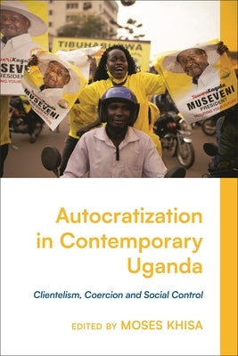 Autocratization in Contemporary Uganda: Clientelism, Coercion and Social Control by Khisa, Moses