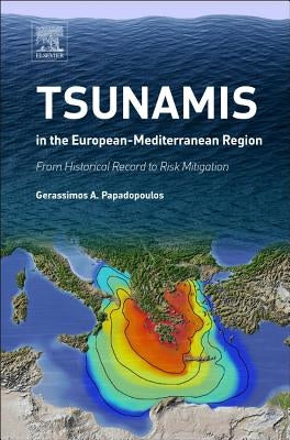 Tsunamis in the European-Mediterranean Region: From Historical Record to Risk Mitigation by Papadopoulos, Gerassimos